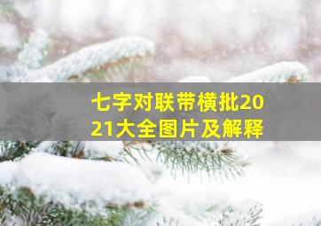 七字对联带横批2021大全图片及解释