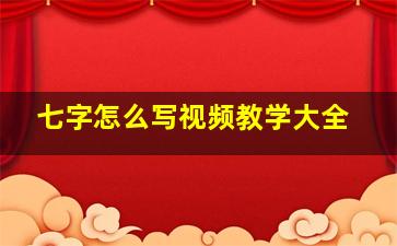 七字怎么写视频教学大全