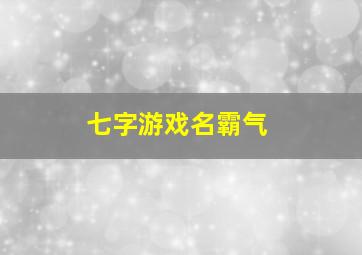 七字游戏名霸气