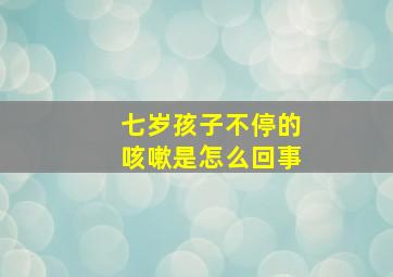 七岁孩子不停的咳嗽是怎么回事