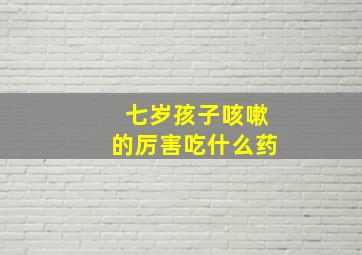 七岁孩子咳嗽的厉害吃什么药