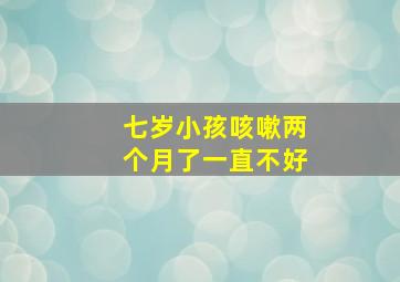 七岁小孩咳嗽两个月了一直不好