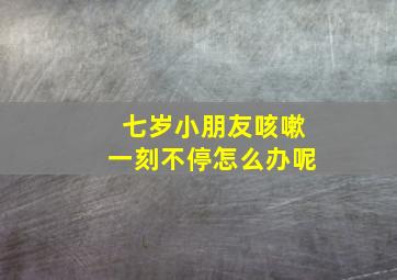 七岁小朋友咳嗽一刻不停怎么办呢