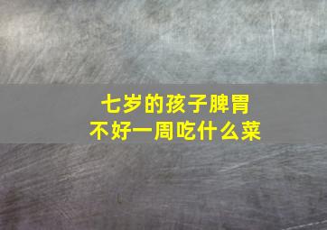 七岁的孩子脾胃不好一周吃什么菜