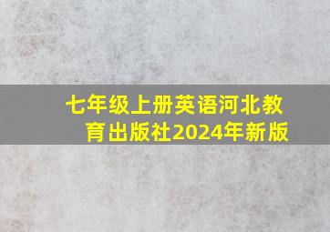 七年级上册英语河北教育出版社2024年新版