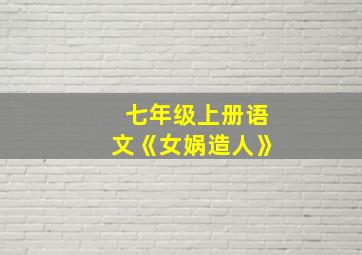 七年级上册语文《女娲造人》