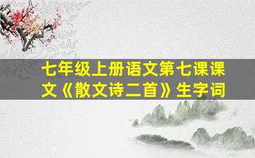 七年级上册语文第七课课文《散文诗二首》生字词