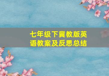 七年级下冀教版英语教案及反思总结