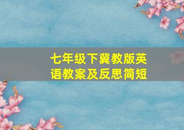 七年级下冀教版英语教案及反思简短