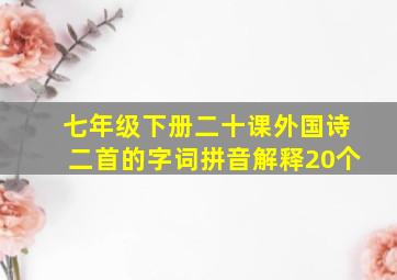 七年级下册二十课外国诗二首的字词拼音解释20个