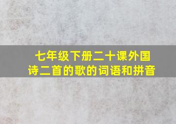 七年级下册二十课外国诗二首的歌的词语和拼音