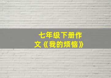 七年级下册作文《我的烦恼》