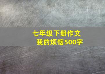 七年级下册作文我的烦恼500字