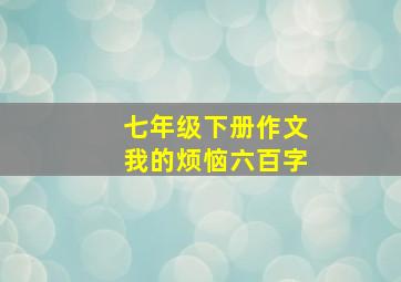 七年级下册作文我的烦恼六百字