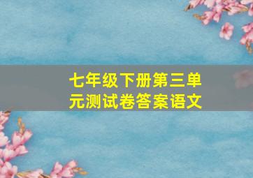 七年级下册第三单元测试卷答案语文