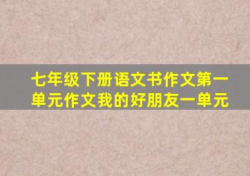 七年级下册语文书作文第一单元作文我的好朋友一单元