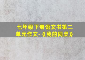 七年级下册语文书第二单元作文-《我的同桌》