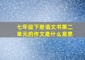 七年级下册语文书第二单元的作文是什么意思