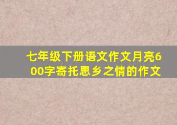 七年级下册语文作文月亮600字寄托思乡之情的作文