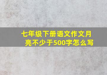 七年级下册语文作文月亮不少于500字怎么写