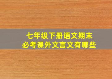 七年级下册语文期末必考课外文言文有哪些