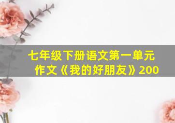 七年级下册语文第一单元作文《我的好朋友》200