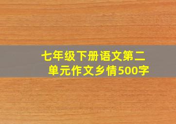 七年级下册语文第二单元作文乡情500字