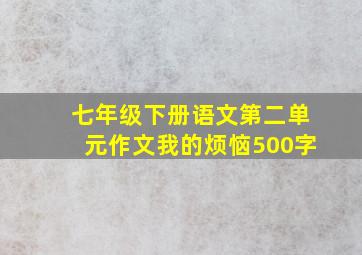 七年级下册语文第二单元作文我的烦恼500字