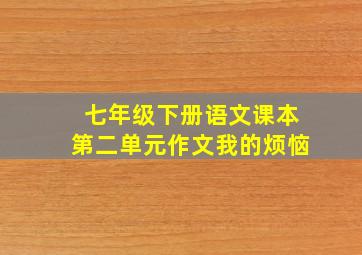 七年级下册语文课本第二单元作文我的烦恼