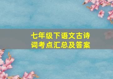 七年级下语文古诗词考点汇总及答案