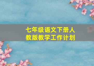 七年级语文下册人教版教学工作计划