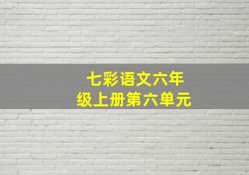 七彩语文六年级上册第六单元