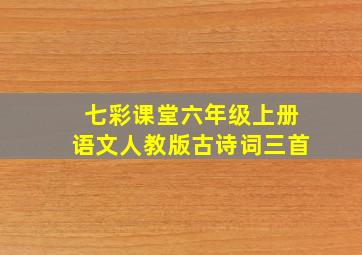 七彩课堂六年级上册语文人教版古诗词三首