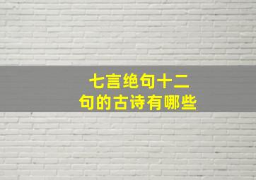 七言绝句十二句的古诗有哪些