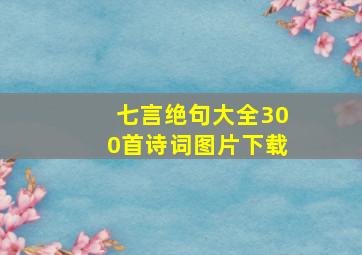 七言绝句大全300首诗词图片下载