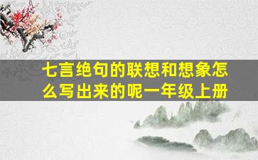 七言绝句的联想和想象怎么写出来的呢一年级上册