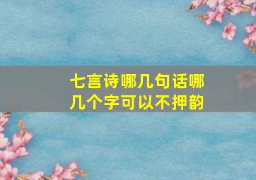 七言诗哪几句话哪几个字可以不押韵