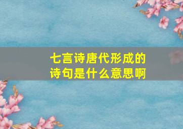 七言诗唐代形成的诗句是什么意思啊