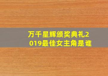 万千星辉颁奖典礼2019最佳女主角是谁