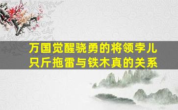 万国觉醒骁勇的将领孛儿只斤拖雷与铁木真的关系