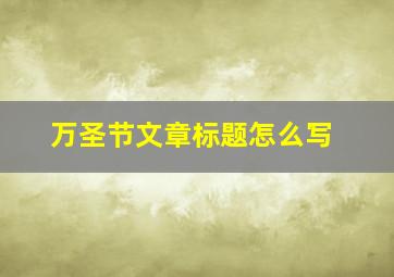 万圣节文章标题怎么写