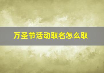 万圣节活动取名怎么取