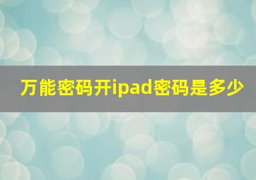 万能密码开ipad密码是多少