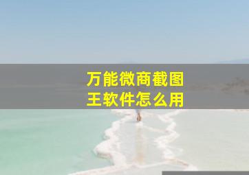 万能微商截图王软件怎么用