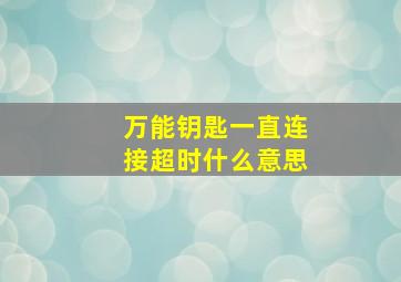 万能钥匙一直连接超时什么意思