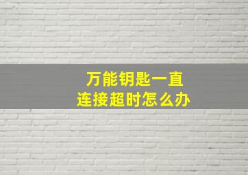 万能钥匙一直连接超时怎么办