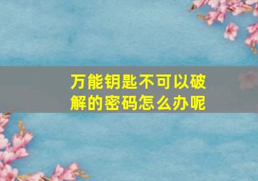 万能钥匙不可以破解的密码怎么办呢