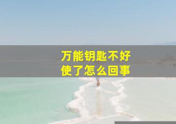 万能钥匙不好使了怎么回事