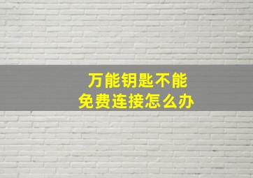 万能钥匙不能免费连接怎么办