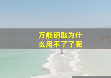 万能钥匙为什么用不了了呢